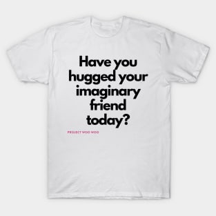 Have you hugged your imaginary friend today? T-Shirt